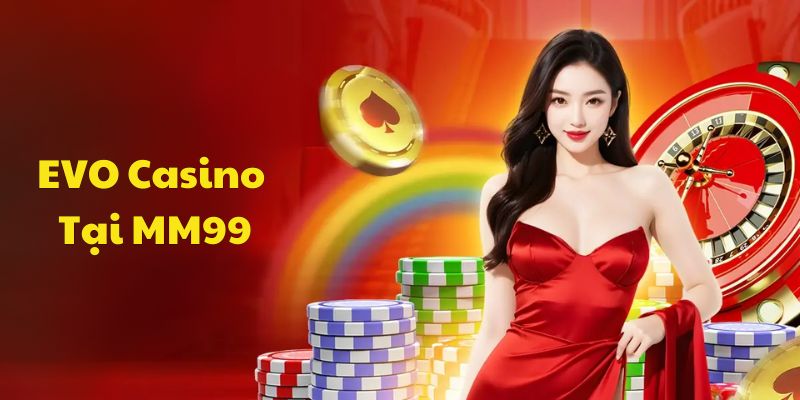 Sơ lược chung sảnh EVO Casino tại MM99